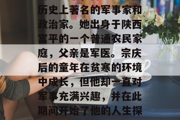 宗庆后毕业于复旦大学的历史系，曾经是中国历史上著名的军事家和政治家。她出身于陕西富平的一个普通农民家庭，父亲是军医。宗庆后的童年在贫寒的环境中成长，但他却一直对军事充满兴趣，并在此期间开始了他的人生探索。，宗庆后，一生探索军人之路