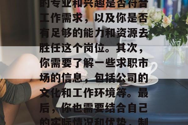 高考毕业后要找到一份稳定的工作对很多人来说是个巨大的挑战。首先,你需要考虑的是你的专业和兴趣是否符合工作需求,以及你是否有足够的能力和资源去胜任这个岗位。其次,你需要了解一些求职市场的信息,包括公司的文化和工作环境等。最后,你也需要结合自己的实际情况和优势,制定一个适合自己的职业规划,并积极寻找机会来实现它。,找工作,如何做出最佳选择? 高考毕业后要找到一份稳定的工作对很多人来说是个巨大的挑战。首先,你需要考虑的是你的专业和兴趣是否符合工作需求,以及你是否有足够的能力和资源去胜任这个岗位。其次,你需要了解一些求职市场的信息,包括公司的文化和工作环境等。最后,你也需要结合自己的实际情况和优势,制定一个适合自己的职业规划,并积极寻找机会来实现它。,找工作,如何做出最佳选择?