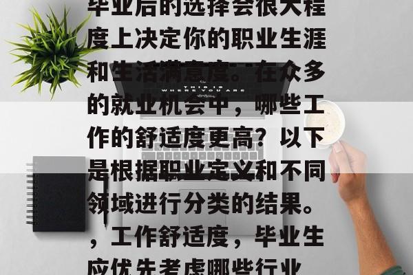 毕业后的选择会很大程度上决定你的职业生涯和生活满意度。在众多的就业机会中，哪些工作的舒适度更高？以下是根据职业定义和不同领域进行分类的结果。，工作舒适度，毕业生应优先考虑哪些行业