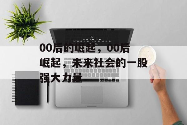00后的崛起，00后崛起，未来社会的一股强大力量