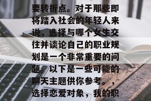 在毕业的那一刻，我们迎来了人生中的一个重要转折点。对于那些即将踏入社会的年轻人来说，选择与哪个女生交往并谈论自己的职业规划是一个非常重要的问题。以下是一些可能的聊天主题供你参考。，选择恋爱对象，我的职业规划和与女生的交往经历