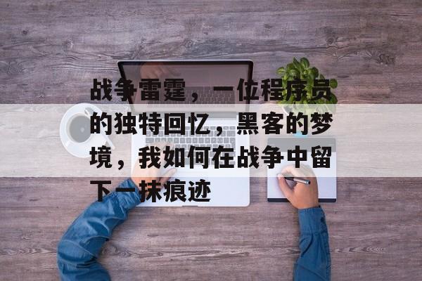 战争雷霆，一位程序员的独特回忆，黑客的梦境，我如何在战争中留下一抹痕迹