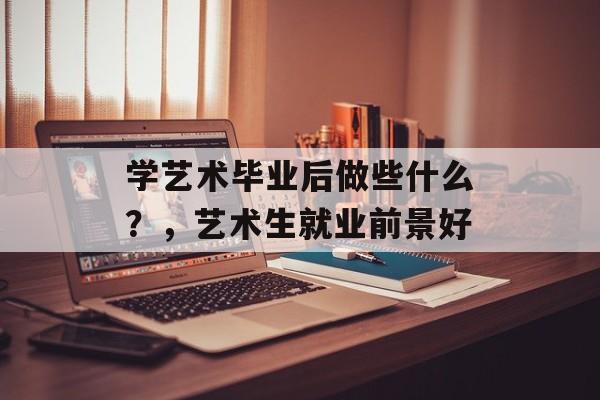 学艺术毕业后做些什么？，艺术生就业前景好
