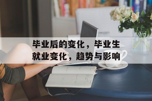 毕业后的变化，毕业生就业变化，趋势与影响