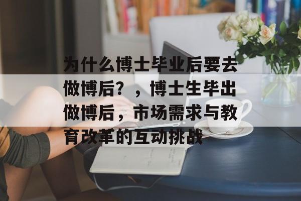 为什么博士毕业后要去做博后？，博士生毕出做博后，市场需求与教育改革的互动挑战
