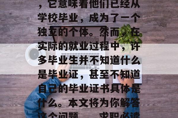 毕业证书是一个人的身份证明，对于学生来说，它意味着他们已经从学校毕业，成为了一个独立的个体。然而，在实际的就业过程中，许多毕业生并不知道什么是毕业证，甚至不知道自己的毕业证书具体是什么。本文将为你解答这个问题。，求职必读，就业证究竟what?