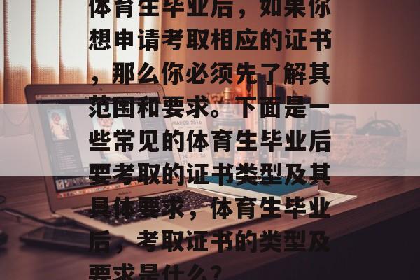 体育生毕业后，如果你想申请考取相应的证书，那么你必须先了解其范围和要求。下面是一些常见的体育生毕业后要考取的证书类型及其具体要求，体育生毕业后，考取证书的类型及要求是什么？