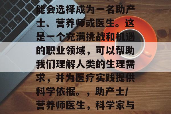 博士护士毕业后，你可能会选择成为一名助产士、营养师或医生。这是一个充满挑战和机遇的职业领域，可以帮助我们理解人类的生理需求，并为医疗实践提供科学依据。，助产士/营养师医生，科学家与实践者的结合之路