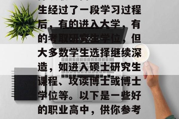 在如今竞争激烈的社会中，越来越多的学生选择读职业高中。这些学生经过了一段学习过程后，有的进入大学，有的考取研究生学位，但大多数学生选择继续深造，如进入硕士研究生课程、攻读博士或博士学位等。以下是一些好的职业高中，供你参考。，升学之路，学生专业高中的选择与深造路径分析