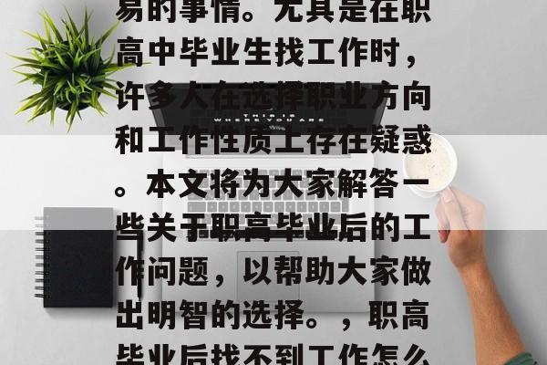 在职场中找到一份满意的职位，并不是一件容易的事情。尤其是在职高中毕业生找工作时，许多人在选择职业方向和工作性质上存在疑惑。本文将为大家解答一些关于职高毕业后的工作问题，以帮助大家做出明智的选择。，职高毕业后找不到工作怎么办？这篇文章帮你解决疑问！