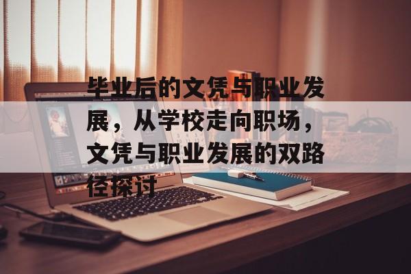 毕业后的文凭与职业发展,从学校走向职场,文凭与职业发展的双路径探讨 毕业后的文凭与职业发展,从学校走向职场,文凭与职业发展的双路径探讨
