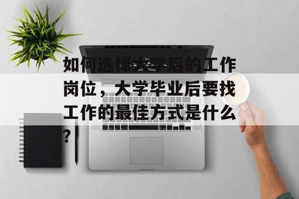 如何选择大学后的工作岗位，大学毕业后要找工作的最佳方式是什么？