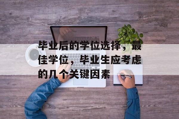 毕业后的学位选择，最佳学位，毕业生应考虑的几个关键因素