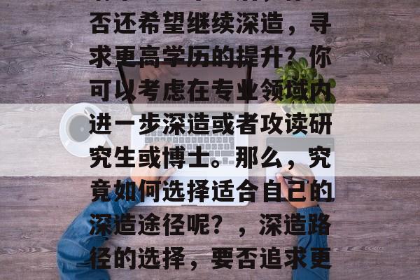 清华大学毕业后，你是否还希望继续深造，寻求更高学历的提升？你可以考虑在专业领域内进一步深造或者攻读研究生或博士。那么，究竟如何选择适合自己的深造途径呢？，深造路径的选择，要否追求更高学历？