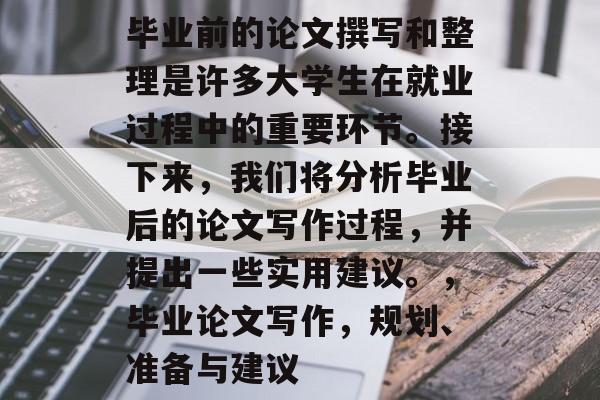 毕业前的论文撰写和整理是许多大学生在就业过程中的重要环节。接下来，我们将分析毕业后的论文写作过程，并提出一些实用建议。，毕业论文写作，规划、准备与建议
