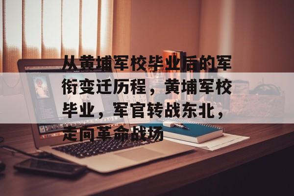 从黄埔军校毕业后的军衔变迁历程，黄埔军校毕业，军官转战东北，走向革命战场