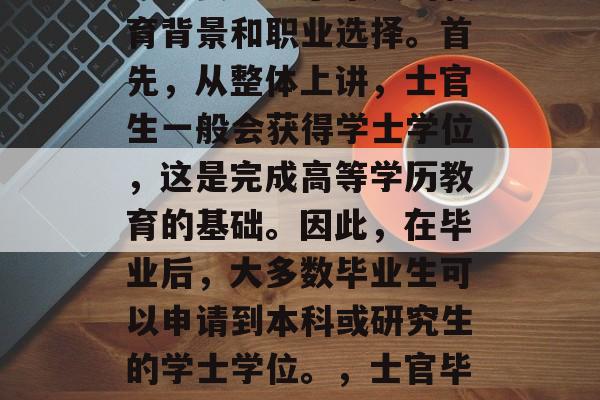 士官生毕业后获取的文凭主要取决于个人的教育背景和职业选择。首先，从整体上讲，士官生一般会获得学士学位，这是完成高等学历教育的基础。因此，在毕业后，大多数毕业生可以申请到本科或研究生的学士学位。，士官毕业文凭，学士学位基础+就业导向