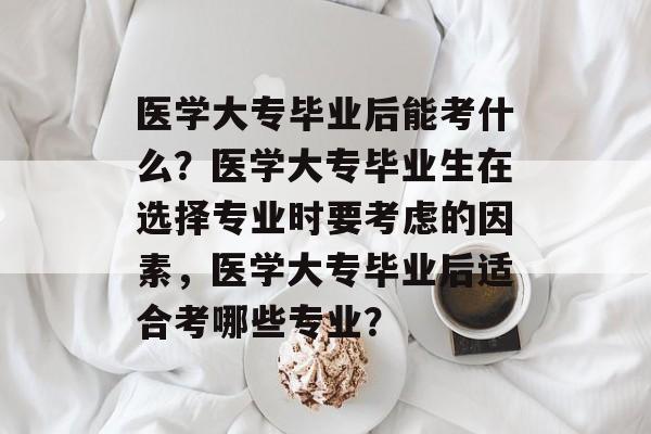 医学大专毕业后能考什么？医学大专毕业生在选择专业时要考虑的因素，医学大专毕业后适合考哪些专业？