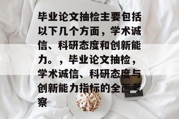 毕业论文抽检主要包括以下几个方面，学术诚信、科研态度和创新能力。，毕业论文抽检，学术诚信、科研态度与创新能力指标的全面考察