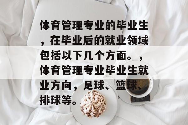 体育管理专业的毕业生，在毕业后的就业领域包括以下几个方面。，体育管理专业毕业生就业方向，足球、篮球、排球等。