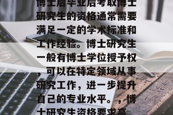 博士后毕业后考取博士研究生的资格通常需要满足一定的学术标准和工作经验。博士研究生一般有博士学位授予权，可以在特定领域从事研究工作，进一步提升自己的专业水平。，博士研究生资格要求高