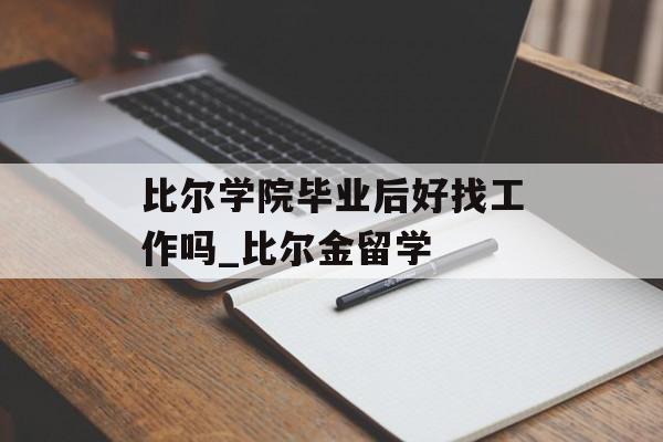 比尔学院毕业后好找工作吗_比尔金留学 比尔学院毕业后好找工作吗_比尔金留学