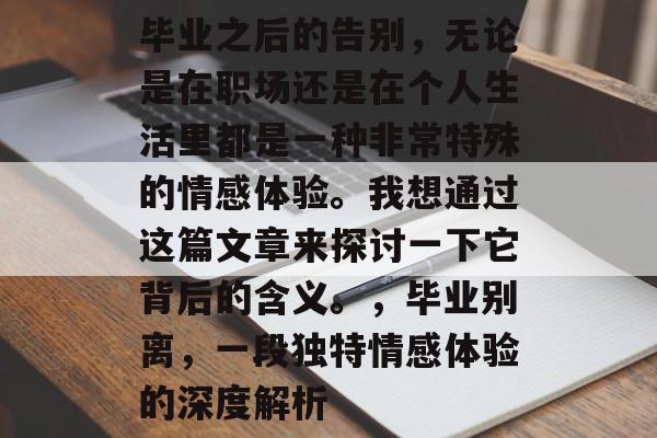 毕业之后的告别，无论是在职场还是在个人生活里都是一种非常特殊的情感体验。我想通过这篇文章来探讨一下它背后的含义。，毕业别离，一段独特情感体验的深度解析