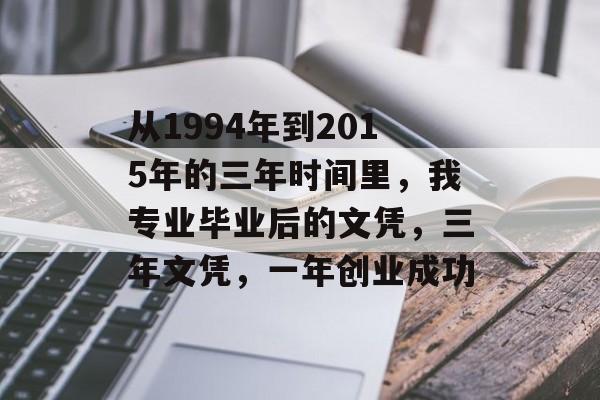 从1994年到2015年的三年时间里，我专业毕业后的文凭，三年文凭，一年创业成功