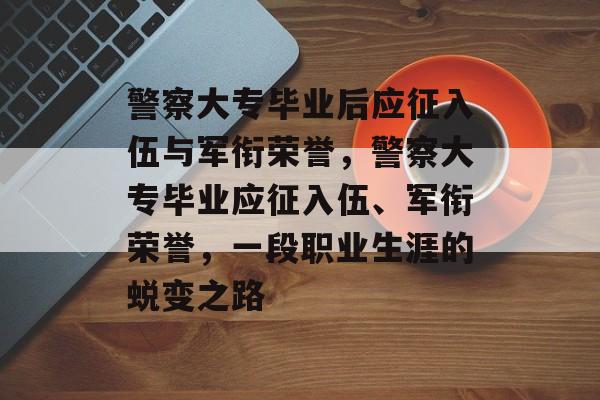 警察大专毕业后应征入伍与军衔荣誉，警察大专毕业应征入伍、军衔荣誉，一段职业生涯的蜕变之路