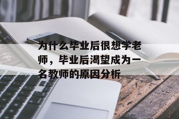 为什么毕业后很想学老师,毕业后渴望成为一名教师的原因分析 为什么毕业后很想学老师,毕业后渴望成为一名教师的原因分析