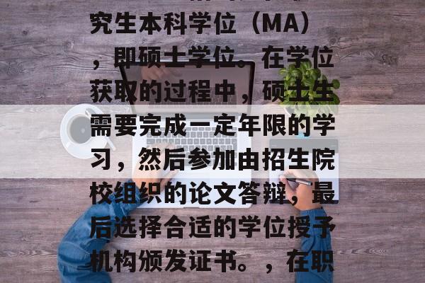 在职博士毕业后获得的学历一般指的是在职研究生本科学位（MA），即硕士学位。在学位获取的过程中，硕士生需要完成一定年限的学习，然后参加由招生院校组织的论文答辩，最后选择合适的学位授予机构颁发证书。，在职博士毕业学历即硕士学位