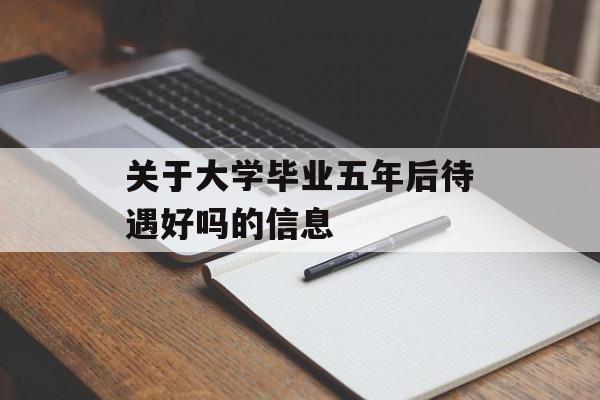 关于大学毕业五年后待遇好吗的信息