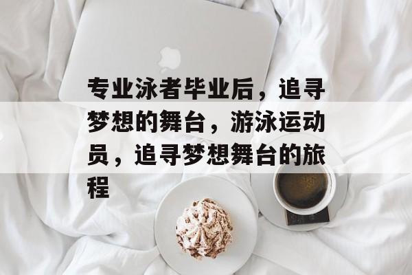 专业泳者毕业后，追寻梦想的舞台，游泳运动员，追寻梦想舞台的旅程