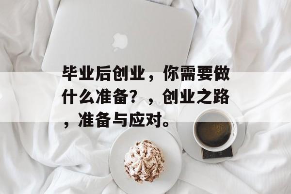 毕业后创业，你需要做什么准备？，创业之路，准备与应对。