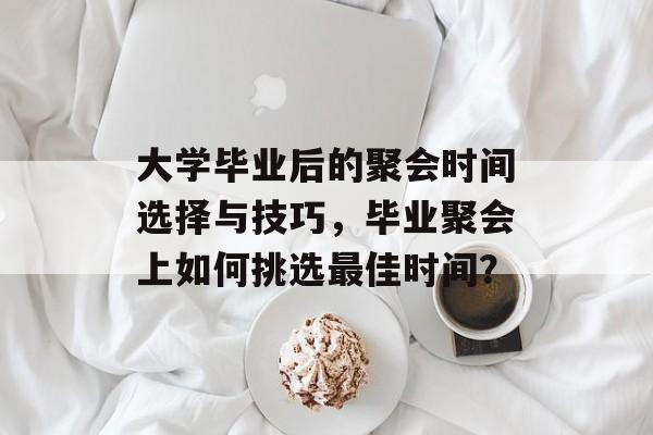 大学毕业后的聚会时间选择与技巧，毕业聚会上如何挑选最佳时间？