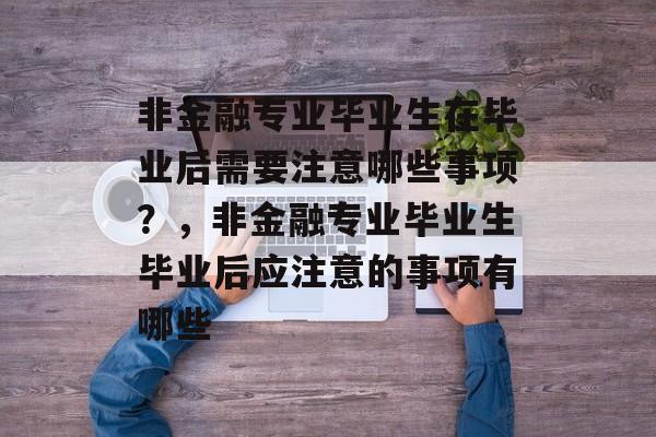非金融专业毕业生在毕业后需要注意哪些事项？，非金融专业毕业生毕业后应注意的事项有哪些