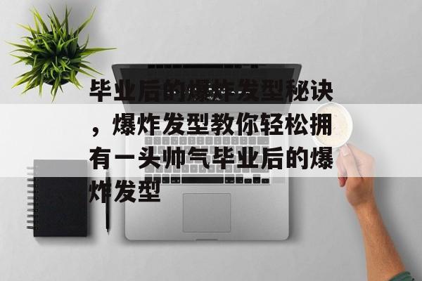 毕业后的爆炸发型秘诀，爆炸发型教你轻松拥有一头帅气毕业后的爆炸发型
