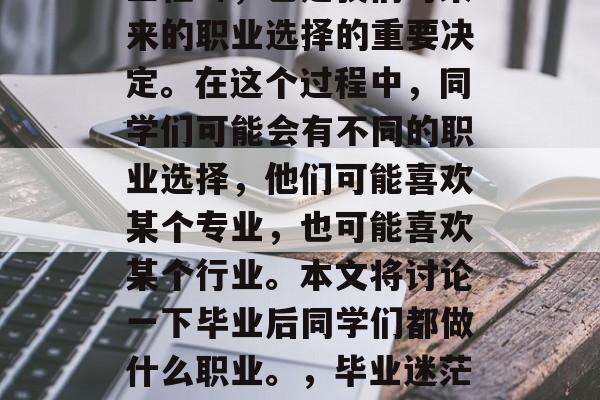 毕业是人生的一个重要里程碑，也是我们对未来的职业选择的重要决定。在这个过程中，同学们可能会有不同的职业选择，他们可能喜欢某个专业，也可能喜欢某个行业。本文将讨论一下毕业后同学们都做什么职业。，毕业迷茫？根据你兴趣爱好选择！