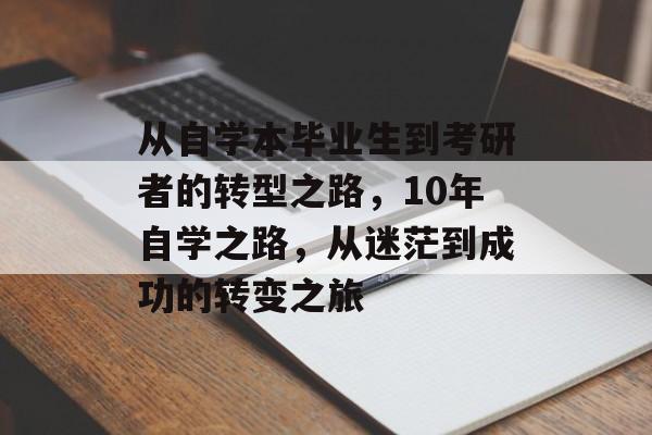 从自学本毕业生到考研者的转型之路，10年自学之路，从迷茫到成功的转变之旅
