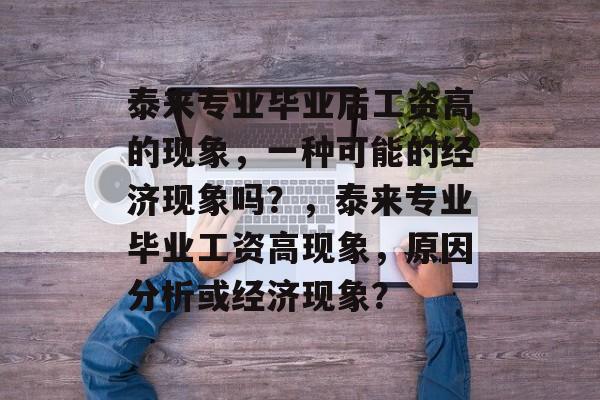 泰来专业毕业后工资高的现象，一种可能的经济现象吗？，泰来专业毕业工资高现象，原因分析或经济现象？