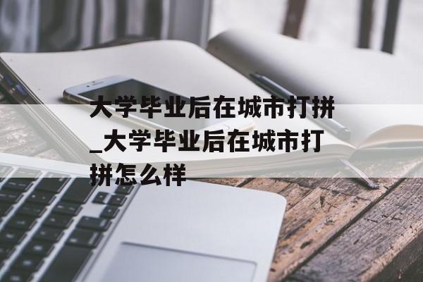 大学毕业后在城市打拼_大学毕业后在城市打拼怎么样