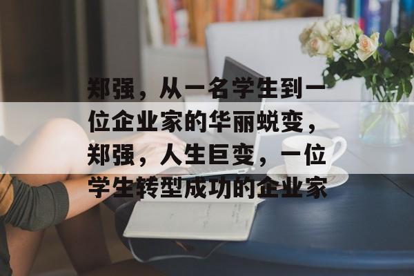 郑强，从一名学生到一位企业家的华丽蜕变，郑强，人生巨变，一位学生转型成功的企业家