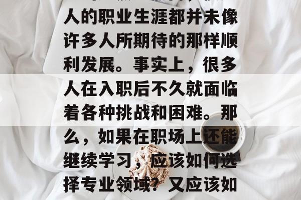 在人生的旅程中，许多职业人士选择了考取职业学校作为他们进入职场的起点。然而，很多人的职业生涯都并未像许多人所期待的那样顺利发展。事实上，很多人在入职后不久就面临着各种挑战和困难。那么，如果在职场上还能继续学习，应该如何选择专业领域？又应该如何规划自己的职业道路？，如何规划职业道路，选择专业领域与学习应对职场挑战