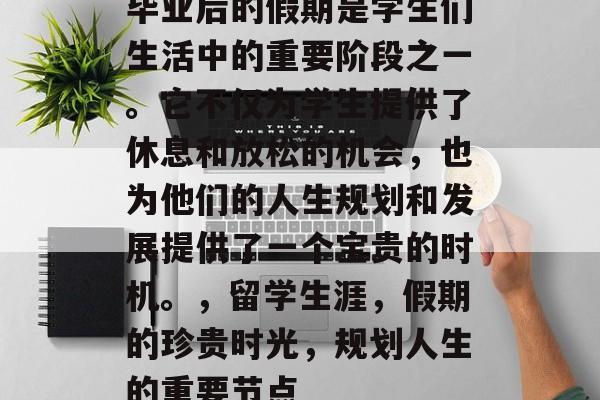 毕业后的假期是学生们生活中的重要阶段之一。它不仅为学生提供了休息和放松的机会，也为他们的人生规划和发展提供了一个宝贵的时机。，留学生涯，假期的珍贵时光，规划人生的重要节点