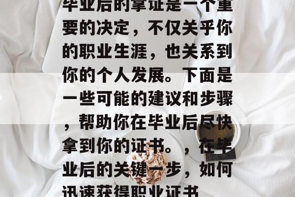 毕业后的拿证是一个重要的决定，不仅关乎你的职业生涯，也关系到你的个人发展。下面是一些可能的建议和步骤，帮助你在毕业后尽快拿到你的证书。，在毕业后的关键一步，如何迅速获得职业证书