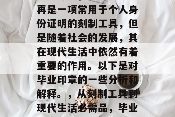 毕业印章，虽然已经不再是一项常用于个人身份证明的刻制工具，但是随着社会的发展，其在现代生活中依然有着重要的作用。以下是对毕业印章的一些分析和解释。，从刻制工具到现代生活必需品，毕业印章的深入解析