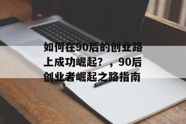 如何在90后的创业路上成功崛起?,90后创业者崛起之路指南 如何在90后的创业路上成功崛起?,90后创业者崛起之路指南