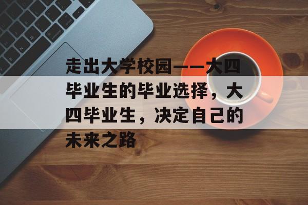 走出大学校园——大四毕业生的毕业选择，大四毕业生，决定自己的未来之路
