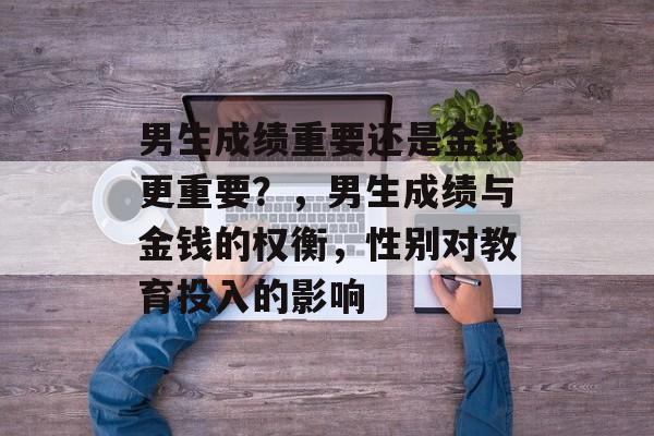 男生成绩重要还是金钱更重要？，男生成绩与金钱的权衡，性别对教育投入的影响