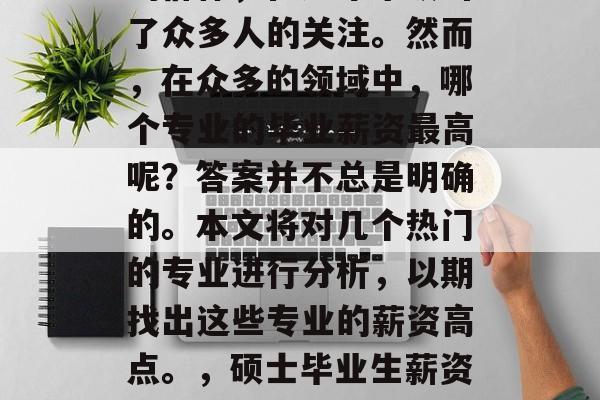 硕士毕业生，这个特殊的群体，在近年来吸引了众多人的关注。然而，在众多的领域中，哪个专业的毕业薪资最高呢？答案并不总是明确的。本文将对几个热门的专业进行分析，以期找出这些专业的薪资高点。，硕士毕业生薪资排行榜，热门专业薪资排名